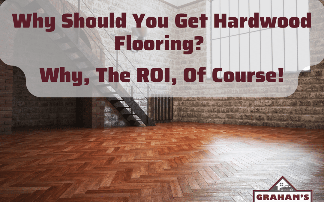 Hardwood floor with Why Should You Get Hardwood Flooring? Why, The ROI, Of Course written above.